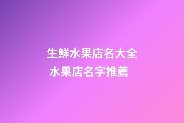 生鮮水果店名大全 水果店名字推薦-第1張-店鋪起名-玄機派